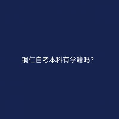 铜仁自考本科有学籍吗?