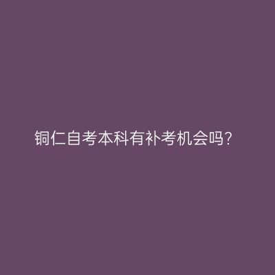 铜仁自考本科有补考机会吗?