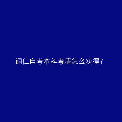 铜仁自考本科考籍怎么获得?