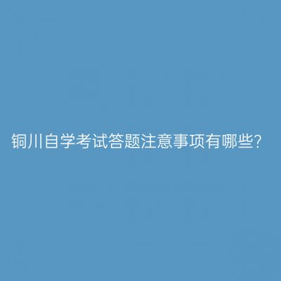 铜川自学考试答题注意事项有哪些？