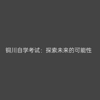铜川自学考试：探索未来的可能性
