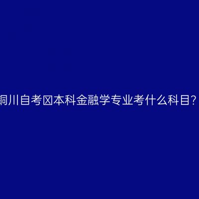 铜川自考​本科金融学专业考什么科目？