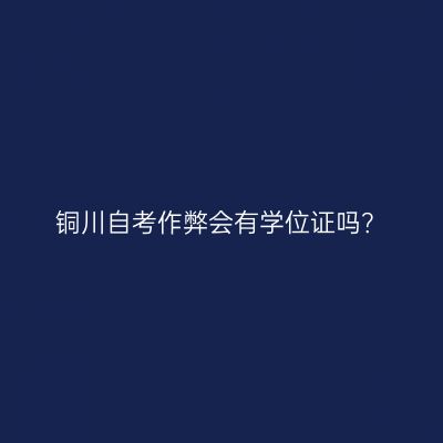 铜川自考作弊会有学位证吗？