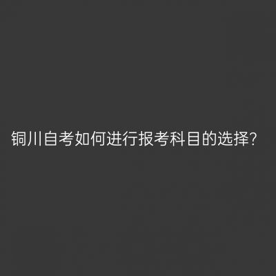铜川自考如何进行报考科目的选择？