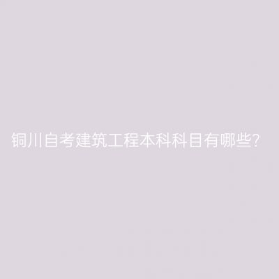 铜川自考建筑工程本科科目有哪些？