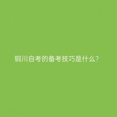 铜川自考的备考技巧是什么？