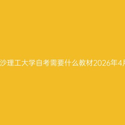 长沙理工大学自考需要什么教材2026年4月