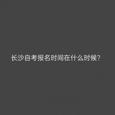 长沙自考报名时间在什么时候?