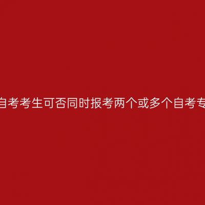 长沙自考考生可否同时报考两个或多个自考专业？