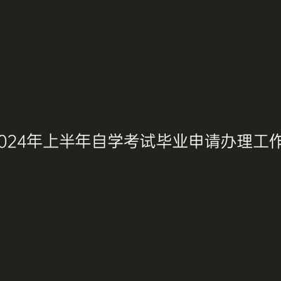 阜阳市2024年上半年自学考试毕业申请办理工作的通知