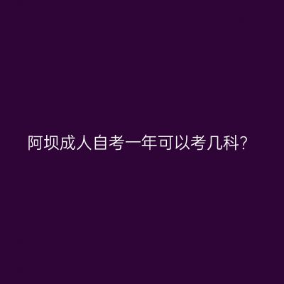 阿坝成人自考一年可以考几科?