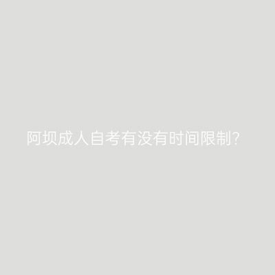 阿坝成人自考有没有时间限制?