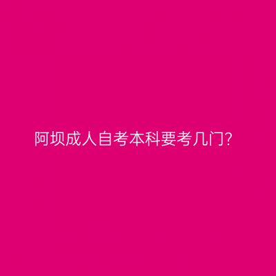 阿坝成人自考本科要考几门?