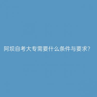阿坝自考大专需要什么条件与要求?