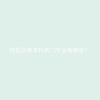 阿坝自考本科热门专业有哪些？