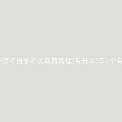 陕西省关于停考自学考试教育管理(专升本)等4个专业的通知