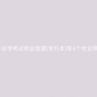 陕西省关于自学考试物业管理(专升本)等4个专业停考的通知