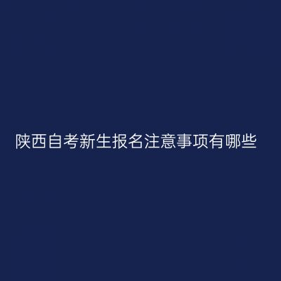 陕西自考新生报名注意事项有哪些
