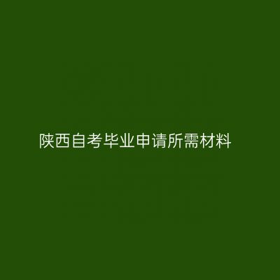 陕西自考毕业申请所需材料