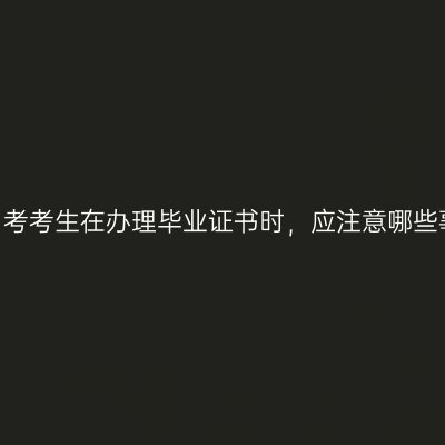 陕西自考考生在办理毕业证书时，应注意哪些事项？