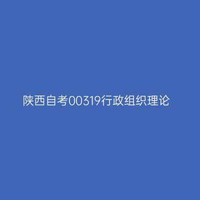 陕西自考00319行政组织理论