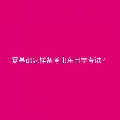 零基础怎样备考山东自学考试?
