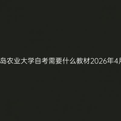 青岛农业大学自考需要什么教材2026年4月