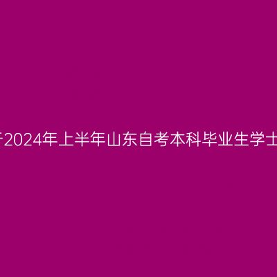 青岛科技大学关于2024年上半年山东自考本科毕业生学士学位申报的通知