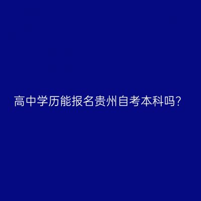高中学历能报名贵州自考本科吗？