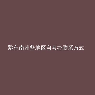 黔东南州各地区自考办联系方式