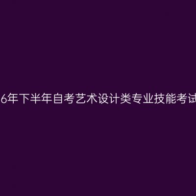 齐鲁工业大学2026年下半年自考艺术设计类专业技能考试通知单下载流程
