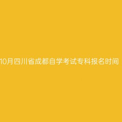 10月四川省成都自学考试专科报名时间