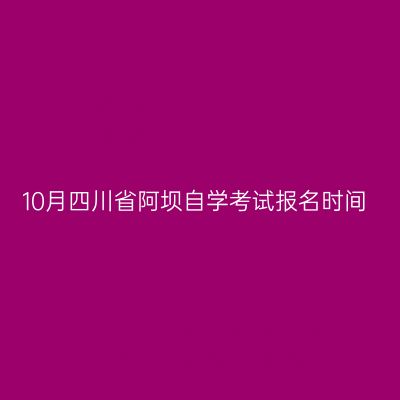 10月四川省阿坝自学考试报名时间