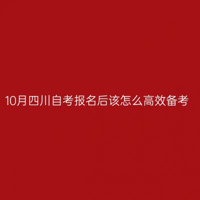 10月四川自考报名后该怎么高效备考