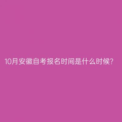 10月安徽自考报名时间是什么时候？