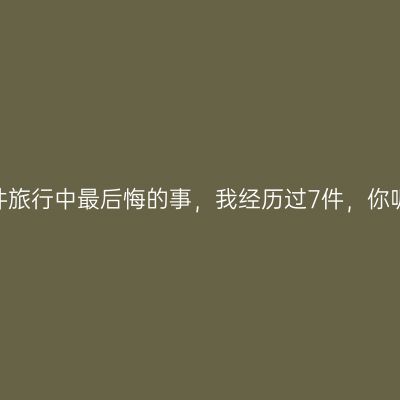 15件旅行中最后悔的事，我经历过7件，你呢？