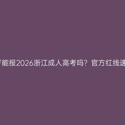 17岁能报2026浙江成人高考吗？官方红线速看