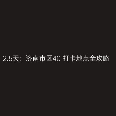 2.5天：济南市区40+打卡地点全攻略