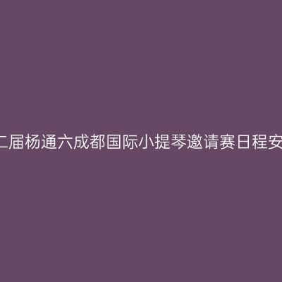 2013第二届杨通六成都国际小提琴邀请赛日程安排详览
