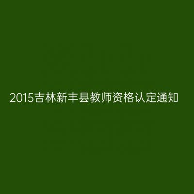 2015吉林新丰县教师资格认定通知