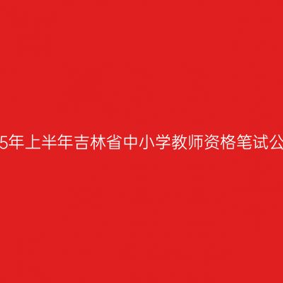 2015年上半年吉林省中小学教师资格笔试公告
