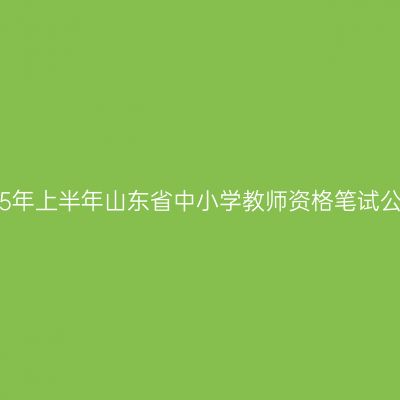 2015年上半年山东省中小学教师资格笔试公告