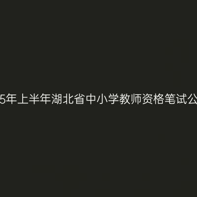 2015年上半年湖北省中小学教师资格笔试公告