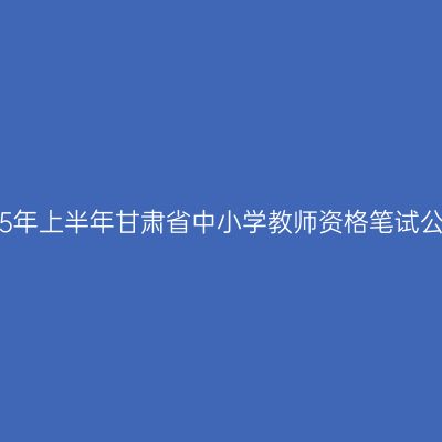 2015年上半年甘肃省中小学教师资格笔试公告