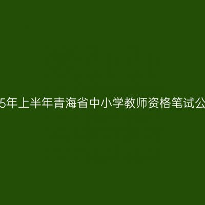 2015年上半年青海省中小学教师资格笔试公告