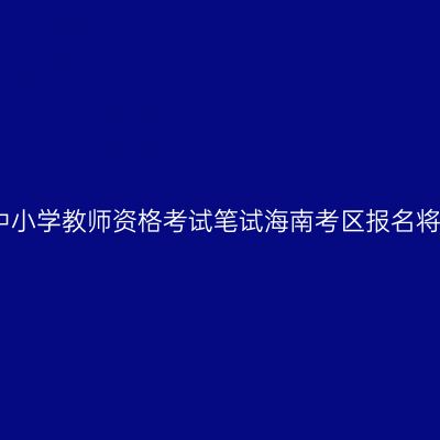 2015年下半年中小学教师资格考试笔试海南考区报名将于9月7日开始