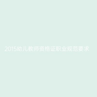 2015幼儿教师资格证职业规范要求