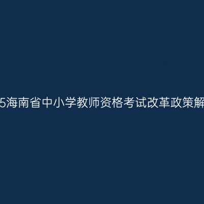 2015海南省中小学教师资格考试改革政策解答
