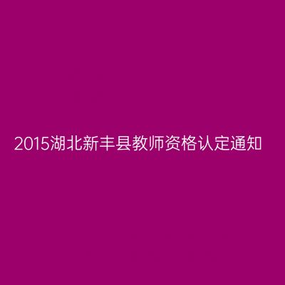2015湖北新丰县教师资格认定通知