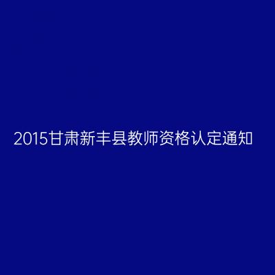 2015甘肃新丰县教师资格认定通知